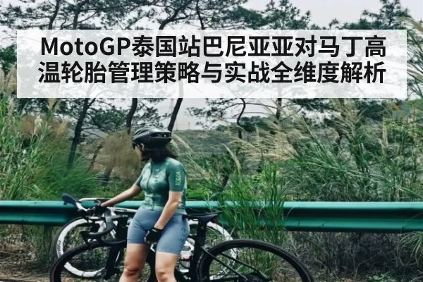 MotoGP泰国站巴尼亚亚对马丁高温轮胎管理策略与实战全维度解析 - ng28.h5