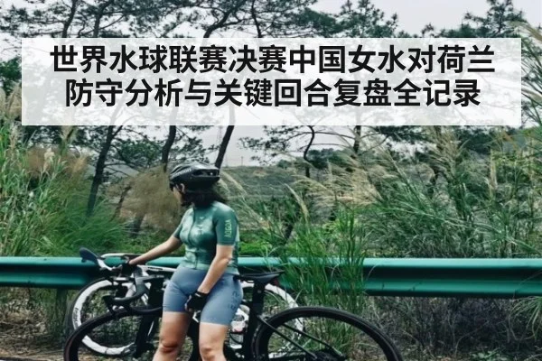 世界水球联赛决赛中国女水对荷兰防守分析与关键回合复盘全记录 - ng28.h5
